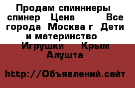 Продам спинннеры, спинер › Цена ­ 150 - Все города, Москва г. Дети и материнство » Игрушки   . Крым,Алушта